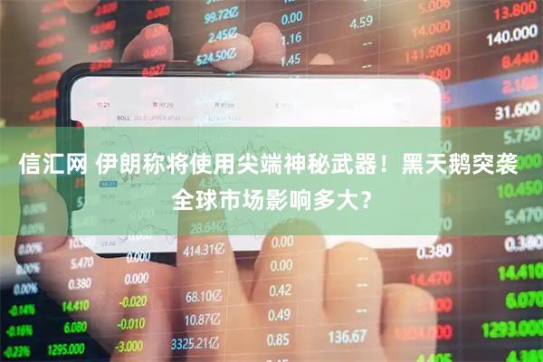 信汇网 伊朗称将使用尖端神秘武器！黑天鹅突袭 全球市场影响多大？