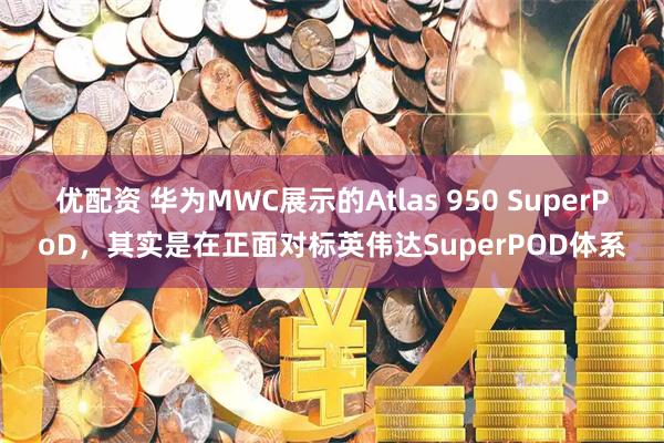 优配资 华为MWC展示的Atlas 950 SuperPoD，其实是在正面对标英伟达SuperPOD体系