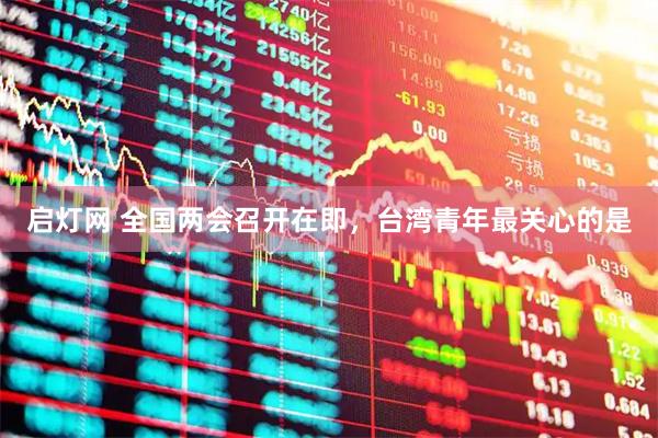 启灯网 全国两会召开在即，台湾青年最关心的是