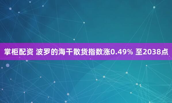 掌柜配资 波罗的海干散货指数涨0.49% 至2038点