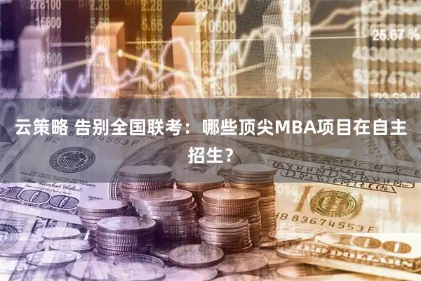 云策略 告别全国联考：哪些顶尖MBA项目在自主招生？
