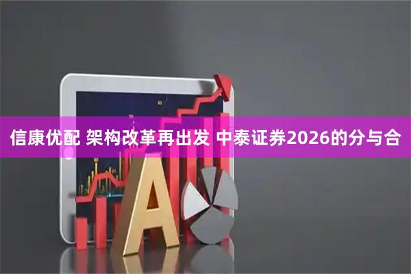 信康优配 架构改革再出发 中泰证券2026的分与合