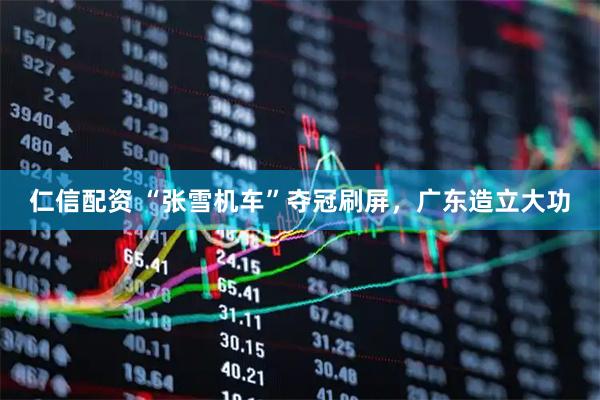 仁信配资 “张雪机车”夺冠刷屏，广东造立大功