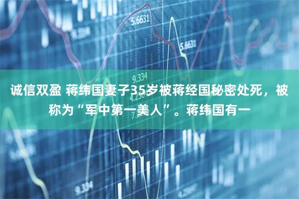 诚信双盈 蒋纬国妻子35岁被蒋经国秘密处死，被称为“军中第一美人”。蒋纬国有一