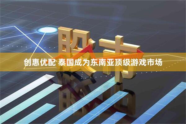 创惠优配 泰国成为东南亚顶级游戏市场