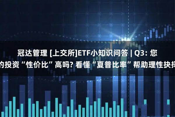 冠达管理 [上交所]ETF小知识问答 | Q3: 您的投资“性价比”高吗? 看懂“夏普比率”帮助理性抉择