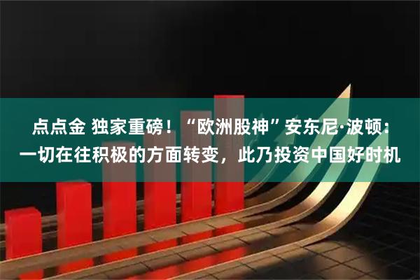 点点金 独家重磅！“欧洲股神”安东尼·波顿：一切在往积极的方面转变，此乃投资中国好时机