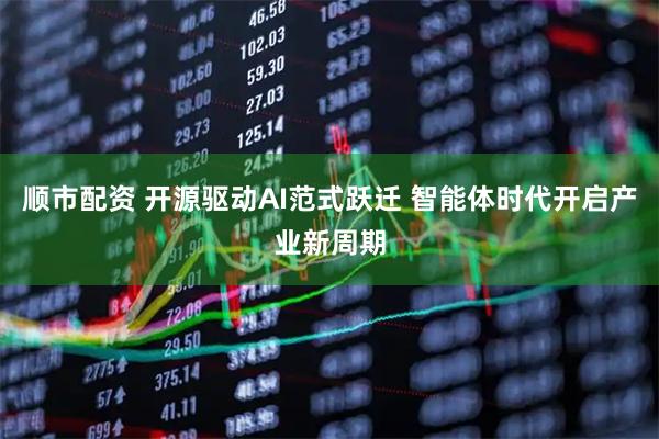 顺市配资 开源驱动AI范式跃迁 智能体时代开启产业新周期