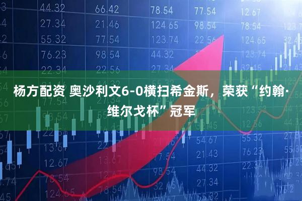 杨方配资 奥沙利文6-0横扫希金斯，荣获“约翰·维尔戈杯”冠军