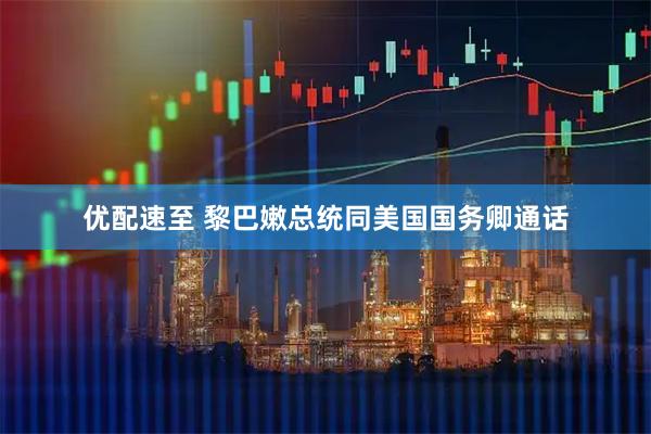 优配速至 黎巴嫩总统同美国国务卿通话