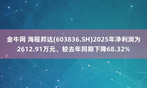 金牛网 海程邦达(603836.SH)2025年净利润为2612.91万元、较去年同期下降68.32%