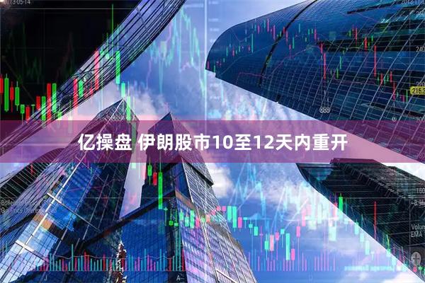 亿操盘 伊朗股市10至12天内重开
