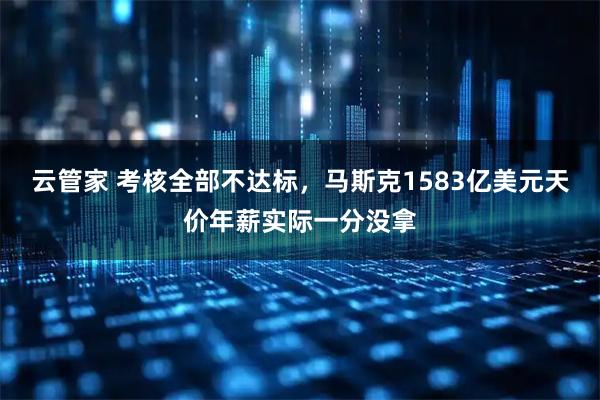 云管家 考核全部不达标，马斯克1583亿美元天价年薪实际一分没拿