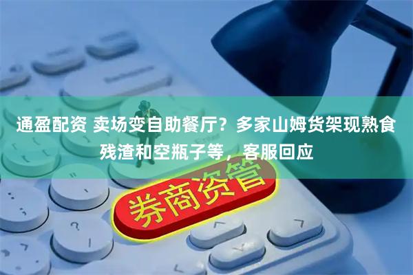 通盈配资 卖场变自助餐厅？多家山姆货架现熟食残渣和空瓶子等，客服回应