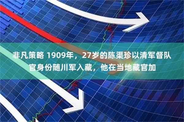 非凡策略 1909年，27岁的陈渠珍以清军督队官身份随川军入藏，他在当地藏官加