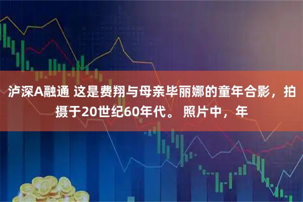 泸深A融通 这是费翔与母亲毕丽娜的童年合影，拍摄于20世纪60年代。 照片中，年