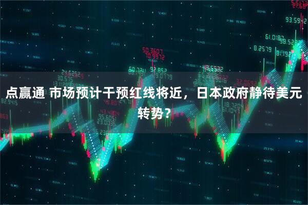 点赢通 市场预计干预红线将近，日本政府静待美元转势？