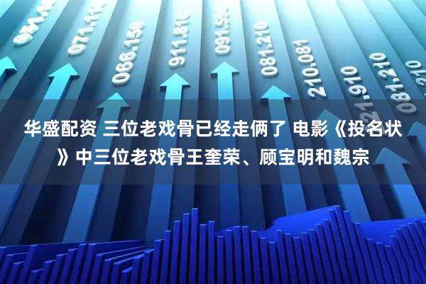 华盛配资 三位老戏骨已经走俩了 电影《投名状》中三位老戏骨王奎荣、顾宝明和魏宗