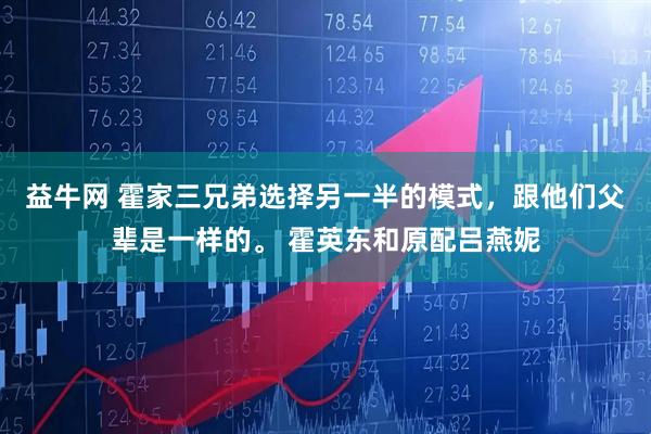 益牛网 霍家三兄弟选择另一半的模式，跟他们父辈是一样的。 霍英东和原配吕燕妮