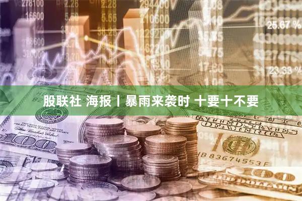 股联社 海报丨暴雨来袭时 十要十不要