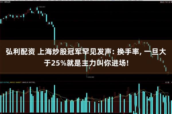 弘利配资 上海炒股冠军罕见发声: 换手率, 一旦大于25%就是主力叫你进场!